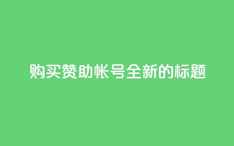 购买赞助qq帐号——全新的标题 第1张 购买赞助qq帐号——全新的标题 第1张