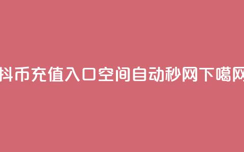 抖币充值入口1:10 - qq空间自动秒网 第1张 抖币充值入口1:10 - qq空间自动秒网 第1张