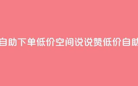 qq空间说说赞自助下单低价(qq空间说说赞低价自助下单) 第1张 qq空间说说赞自助下单低价(qq空间说说赞低价自助下单) 第1张