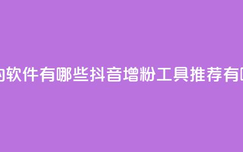 抖音增粉的软件有哪些(抖音增粉工具推荐有哪些) 第1张 抖音增粉的软件有哪些(抖音增粉工具推荐有哪些) 第1张