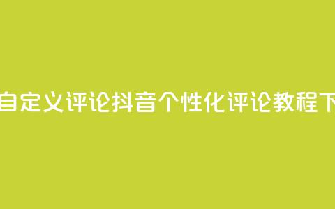 抖音自定义评论 - 抖音个性化评论教程! 第1张 抖音自定义评论 - 抖音个性化评论教程! 第1张