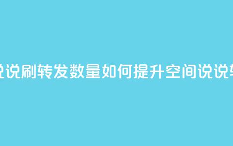 qq空间说说刷转发数量(如何提升QQ空间说说转发量?) 第1张 qq空间说说刷转发数量(如何提升QQ空间说说转发量?) 第1张