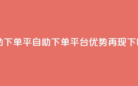 自助下单平(自助下单平台优势再现) 第1张 自助下单平(自助下单平台优势再现) 第1张