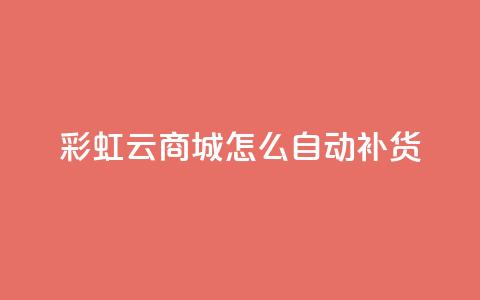 彩虹云商城怎么自动补货 - 如何实现彩虹云商城的自动补货系统~ 第1张 彩虹云商城怎么自动补货 - 如何实现彩虹云商城的自动补货系统~ 第1张