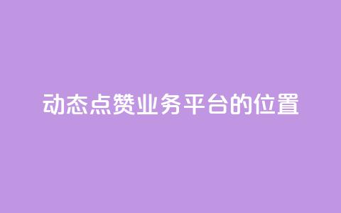 tt动态点赞业务平台的位置 第1张 tt动态点赞业务平台的位置 第1张