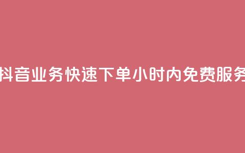 抖音业务快速下单，24小时内免费服务 第1张