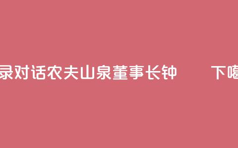 实录|《对话》农夫山泉董事长钟睒睒 第1张 实录|《对话》农夫山泉董事长钟睒睒 第1张
