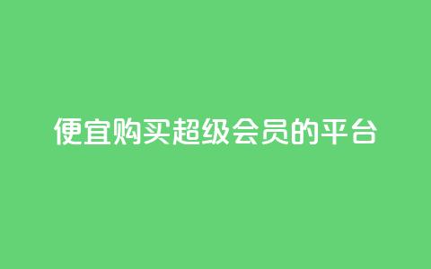 便宜购买QQ超级会员的平台 第1张 便宜购买QQ超级会员的平台 第1张