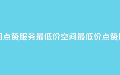 qq空间点赞服务最低价(QQ空间最低价点赞服务) 第1张 qq空间点赞服务最低价(QQ空间最低价点赞服务) 第1张