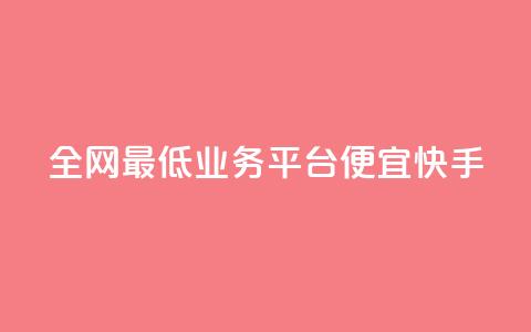 全网最低业务平台便宜快手 - 全网最低业务平台:经济快捷又稳定! 第1张 全网最低业务平台便宜快手 - 全网最低业务平台:经济快捷又稳定! 第1张