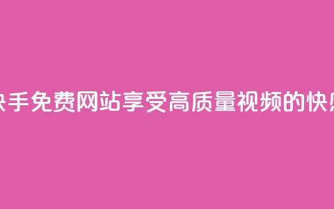 快手免费网站:享受高质量视频的快感 第1张 快手免费网站:享受高质量视频的快感 第1张