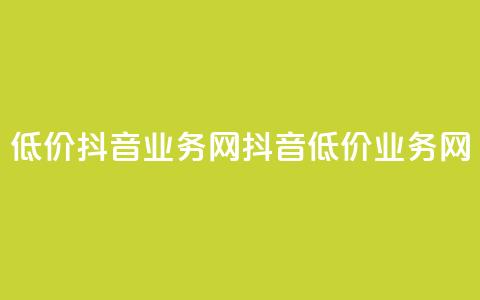 低价抖音业务网(抖音低价业务网) 第1张 低价抖音业务网(抖音低价业务网) 第1张