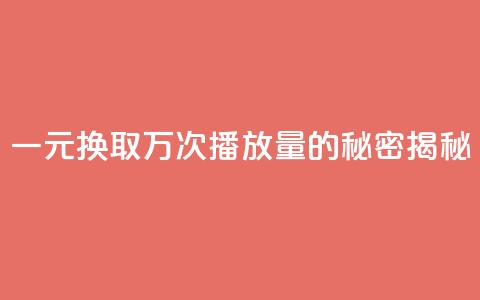 一元换取万次播放量的秘密揭秘 第1张 一元换取万次播放量的秘密揭秘 第1张