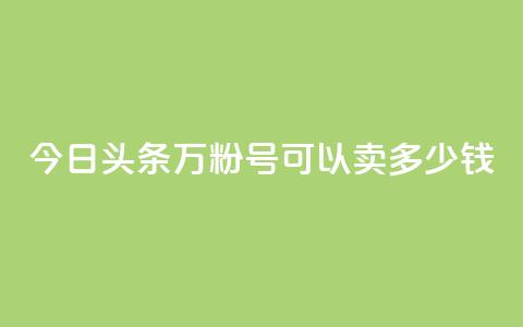 今日头条万粉号可以卖多少钱,买快手号便宜 - 拼多多现金助力群免费群 拼多多兑换卡之后还有啥 第1张 今日头条万粉号可以卖多少钱,买快手号便宜 - 拼多多现金助力群免费群 拼多多兑换卡之后还有啥 第1张