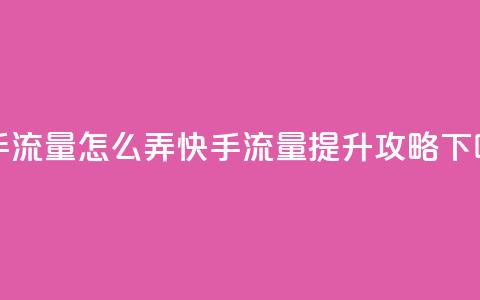 快手流量怎么弄(快手流量提升攻略) 第1张 快手流量怎么弄(快手流量提升攻略) 第1张