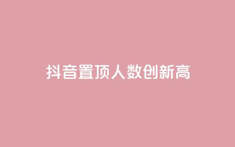抖音置顶人数创新高! 第1张 抖音置顶人数创新高! 第1张