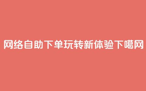 网络自助下单玩转新体验 第1张 网络自助下单玩转新体验 第1张