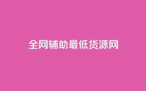 全网辅助最低货源网 - 全网最低价格货源汇总，助你采购省钱更简单。 第1张