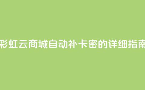 彩虹云商城自动补卡密的详细指南 第1张 彩虹云商城自动补卡密的详细指南 第1张