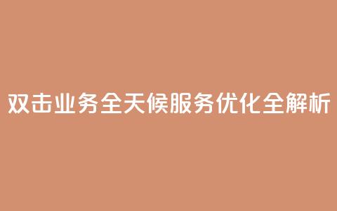KS双击业务全天候服务优化全解析 第1张 KS双击业务全天候服务优化全解析 第1张