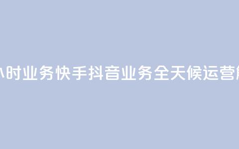 快手抖音24小时业务(快手抖音业务全天候运营解析) 第1张 快手抖音24小时业务(快手抖音业务全天候运营解析) 第1张