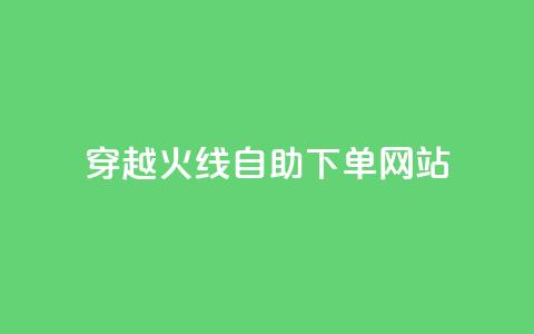 穿越火线自助下单网站 - 穿越火线自助下单平台全解析~ 第1张 穿越火线自助下单网站 - 穿越火线自助下单平台全解析~ 第1张