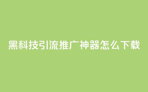 黑科技引流推广神器怎么下载,qq空间怎么设置访问权限 - cf辅助卡盟平台官网 点赞网 第1张 黑科技引流推广神器怎么下载,qq空间怎么设置访问权限 - cf辅助卡盟平台官网 点赞网 第1张