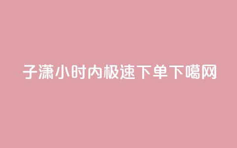 子潇24小时内极速下单 第1张 子潇24小时内极速下单 第1张
