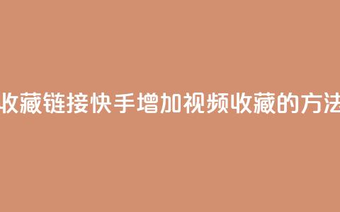 快手刷收藏链接(快手增加视频收藏的方法) 第1张 快手刷收藏链接(快手增加视频收藏的方法) 第1张