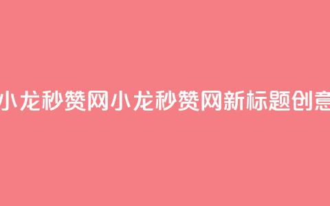 小龙秒赞网(小龙秒赞网新标题创意) 第1张 小龙秒赞网(小龙秒赞网新标题创意) 第1张