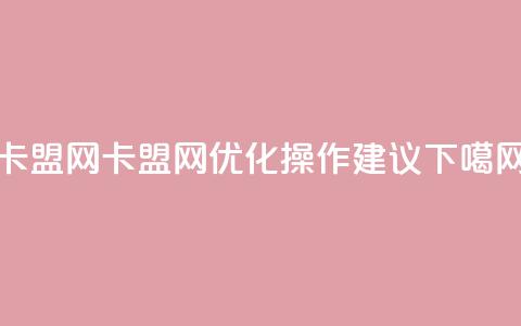 卡盟网(卡盟网-SEO优化操作建议) 第1张 卡盟网(卡盟网-SEO优化操作建议) 第1张