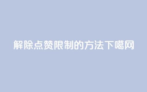 解除QQ点赞限制的方法 第1张 解除QQ点赞限制的方法 第1张