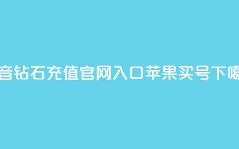 抖音钻石充值官网入口苹果 - dy买号 第1张 抖音钻石充值官网入口苹果 - dy买号 第1张