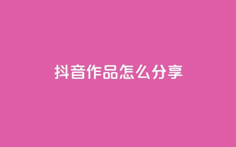 抖音作品怎么分享 - 抖音作品分享攻略助你快速传播! 第1张 抖音作品怎么分享 - 抖音作品分享攻略助你快速传播! 第1张