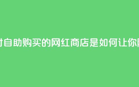 网红商店24小时自助购买 - 24小时自助购买的网红商店是如何让你随时满足购物热情的？。  第1张