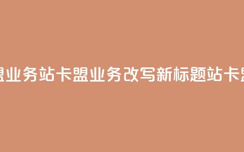 b站卡盟业务(b站卡盟业务改写新标题 b站卡盟合作) 第1张 b站卡盟业务(b站卡盟业务改写新标题 b站卡盟合作) 第1张