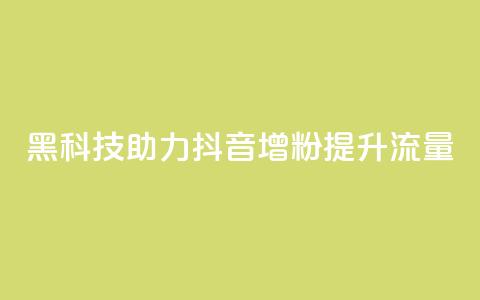 黑科技助力抖音增粉提升流量 第1张 黑科技助力抖音增粉提升流量 第1张