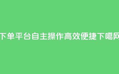 QQ下单平台自主操作,高效便捷 第1张 QQ下单平台自主操作,高效便捷 第1张