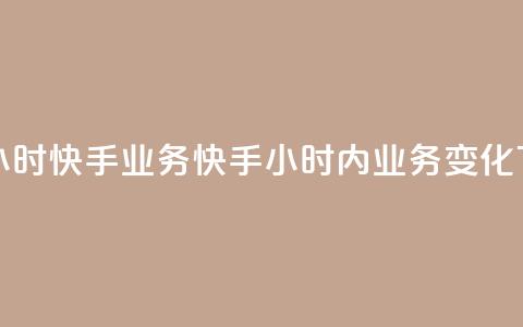 快手24小时快手业务(快手24小时内业务变化) 第1张 快手24小时快手业务(快手24小时内业务变化) 第1张