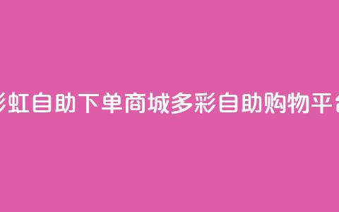 彩虹自助下单商城(多彩自助购物平台) 第1张 彩虹自助下单商城(多彩自助购物平台) 第1张