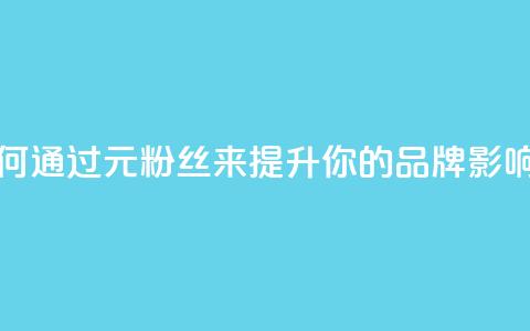 1元1w粉丝(如何通过1元1w粉丝来提升你的品牌影响力) 第1张 1元1w粉丝(如何通过1元1w粉丝来提升你的品牌影响力) 第1张