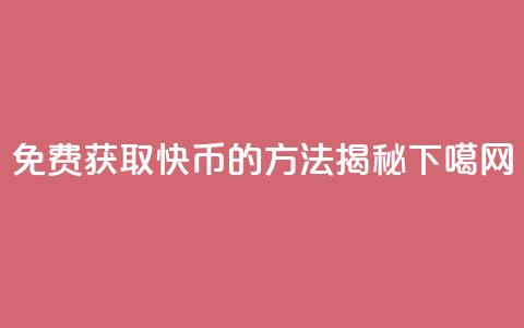 免费获取5000快币的方法揭秘 第1张 免费获取5000快币的方法揭秘 第1张
