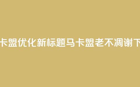 老马卡盟优化新标题:马卡盟老不凋谢 第1张 老马卡盟优化新标题:马卡盟老不凋谢 第1张