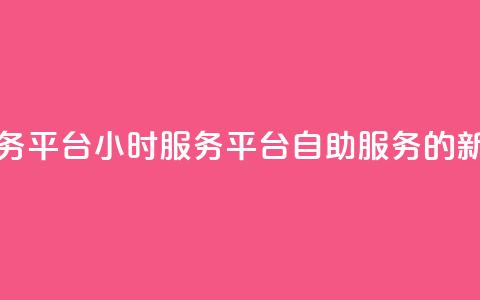 dy24小时自助服务平台(DY24小时服务平台:自助服务的新选择) 第1张 dy24小时自助服务平台(DY24小时服务平台:自助服务的新选择) 第1张