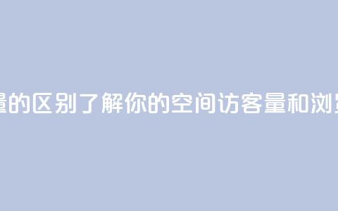 qq空间访客量和浏览量的区别 - 了解你的qq空间:访客量和浏览量有何不同~ 第1张 qq空间访客量和浏览量的区别 - 了解你的qq空间:访客量和浏览量有何不同~ 第1张
