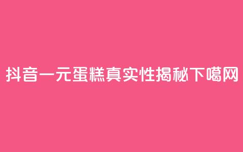 抖音一元蛋糕真实性揭秘 第1张 抖音一元蛋糕真实性揭秘 第1张