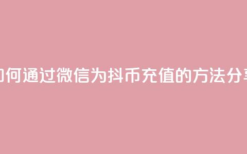 如何通过微信为抖币充值的方法分享 第1张 如何通过微信为抖币充值的方法分享 第1张