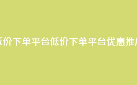 dy低价下单平台(DY低价下单平台优惠推广) 第1张 dy低价下单平台(DY低价下单平台优惠推广) 第1张