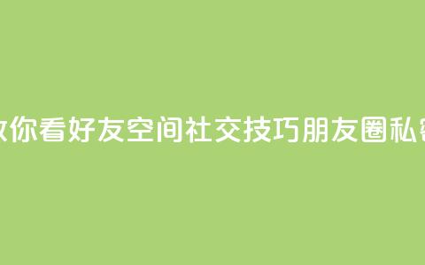 黑客教你看好友qq空间(社交技巧:朋友圈私密设置) 第1张 黑客教你看好友qq空间(社交技巧:朋友圈私密设置) 第1张