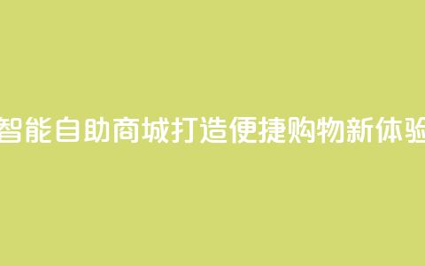 智能自助商城:打造便捷购物新体验 第1张 智能自助商城:打造便捷购物新体验 第1张